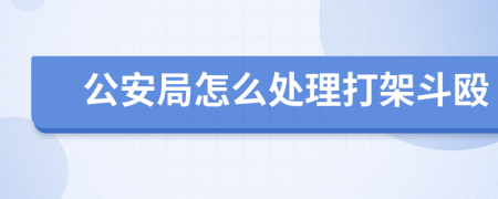 公安局怎么處理打架斗毆
