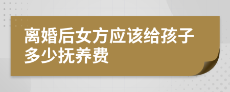 離婚后女方應(yīng)該給孩子多少撫養(yǎng)費(fèi)