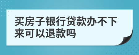 買房子銀行貸款辦不下來可以退款嗎