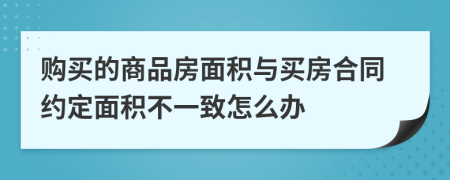 購買的商品房面積與買房合同約定面積不一致怎么辦