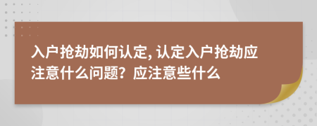 入戶搶劫如何認(rèn)定, 認(rèn)定入戶搶劫應(yīng)注意什么問題？應(yīng)注意些什么