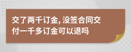 交了兩千訂金, 沒(méi)簽合同交付一千多訂金可以退嗎