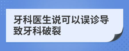 牙科醫(yī)生說(shuō)可以誤診導(dǎo)致牙科破裂