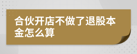 合伙開店不做了退股本金怎么算