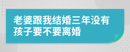 老婆跟我結(jié)婚三年沒有孩子要不要離婚