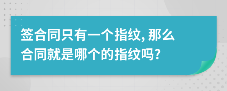 簽合同只有一個指紋, 那么合同就是哪個的指紋嗎?