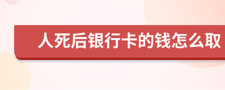 人死后銀行卡的錢怎么取