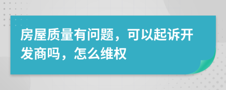 房屋質量有問題，可以起訴開發(fā)商嗎，怎么維權