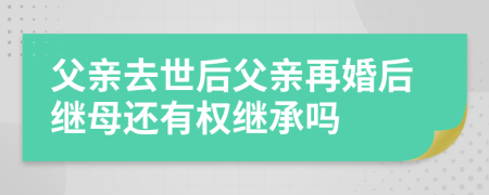 父親去世后父親再婚后繼母還有權(quán)繼承嗎