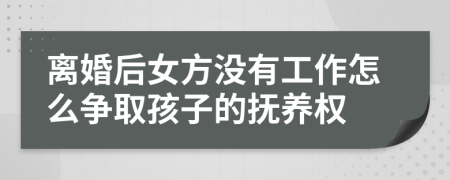 離婚后女方?jīng)]有工作怎么爭取孩子的撫養(yǎng)權(quán)