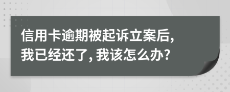 信用卡逾期被起訴立案后, 我已經(jīng)還了, 我該怎么辦?