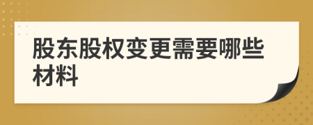 股東股權(quán)變更需要哪些材料