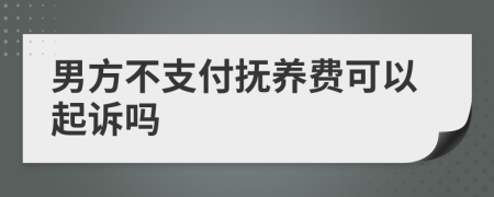 男方不支付撫養(yǎng)費可以起訴嗎