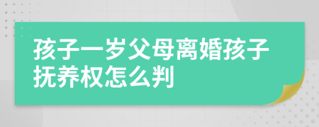 孩子一歲父母離婚孩子撫養(yǎng)權(quán)怎么判