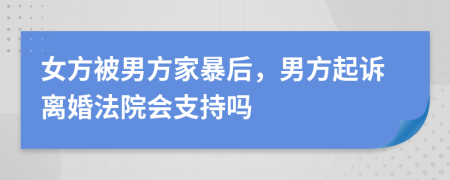 女方被男方家暴后，男方起訴離婚法院會支持嗎