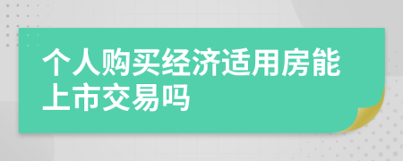 個人購買經(jīng)濟適用房能上市交易嗎