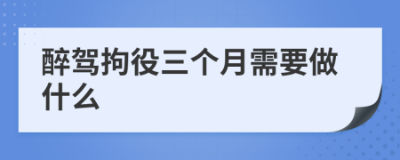 醉駕拘役三個(gè)月需要做什么
