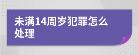 未滿14周歲犯罪怎么處理