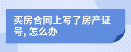 買房合同上寫了房產(chǎn)證號(hào), 怎么辦