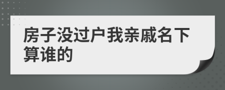 房子沒過戶我親戚名下算誰的