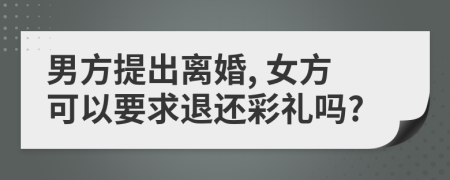 男方提出離婚, 女方可以要求退還彩禮嗎?