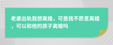 老婆出軌我想離婚，可是我不愿意離婚，可以和他的孩子離婚嗎