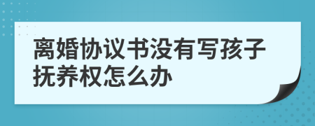 離婚協(xié)議書沒有寫孩子撫養(yǎng)權(quán)怎么辦