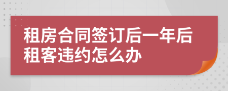 租房合同簽訂后一年后租客違約怎么辦