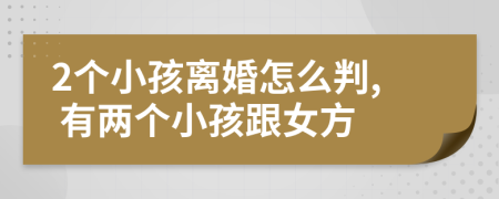 2個(gè)小孩離婚怎么判, 有兩個(gè)小孩跟女方