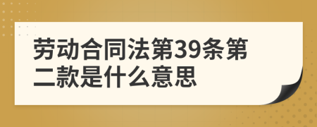 勞動(dòng)合同法第39條第二款是什么意思