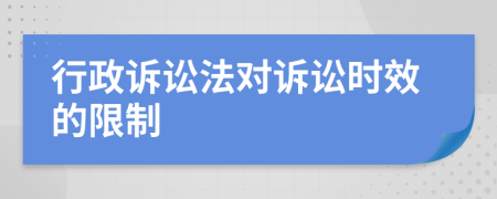 行政訴訟法對(duì)訴訟時(shí)效的限制