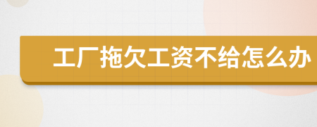 工廠拖欠工資不給怎么辦