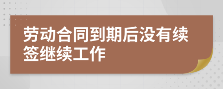 勞動(dòng)合同到期后沒(méi)有續(xù)簽繼續(xù)工作