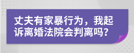 丈夫有家暴行為，我起訴離婚法院會(huì)判離嗎？
