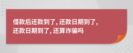 借款后還款到了, 還款日期到了, 還款日期到了, 還算詐騙嗎