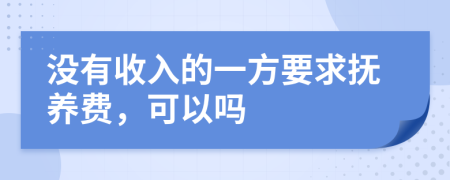 沒有收入的一方要求撫養(yǎng)費(fèi)，可以嗎