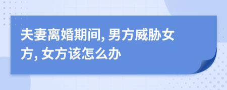 夫妻離婚期間, 男方威脅女方, 女方該怎么辦