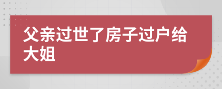 父親過(guò)世了房子過(guò)戶給大姐