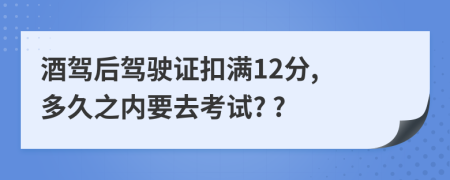 酒駕后駕駛證扣滿12分, 多久之內(nèi)要去考試? ?