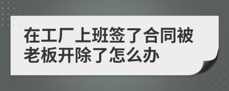 在工廠上班簽了合同被老板開除了怎么辦