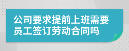 公司要求提前上班需要員工簽訂勞動合同嗎