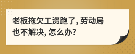 老板拖欠工資跑了, 勞動(dòng)局也不解決, 怎么辦?