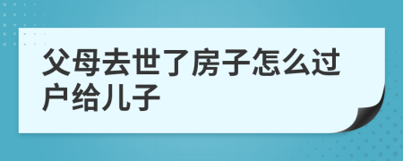父母去世了房子怎么過戶給兒子
