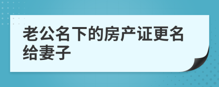老公名下的房產(chǎn)證更名給妻子
