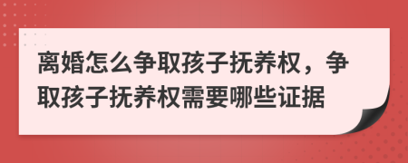 離婚怎么爭(zhēng)取孩子撫養(yǎng)權(quán)，爭(zhēng)取孩子撫養(yǎng)權(quán)需要哪些證據(jù)
