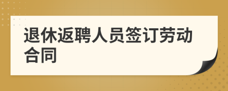 退休返聘人員簽訂勞動合同