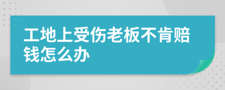 工地上受傷老板不肯賠錢怎么辦