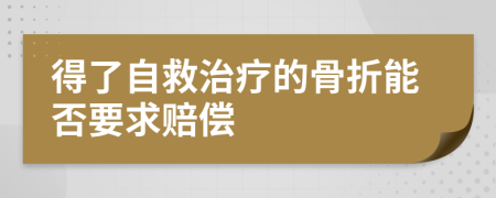 得了自救治療的骨折能否要求賠償