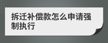 拆遷補(bǔ)償款怎么申請(qǐng)強(qiáng)制執(zhí)行