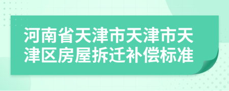 河南省天津市天津市天津區(qū)房屋拆遷補(bǔ)償標(biāo)準(zhǔn)